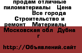 продам отличные пиломатериалы › Цена ­ 40 000 - Все города Строительство и ремонт » Материалы   . Московская обл.,Дубна г.